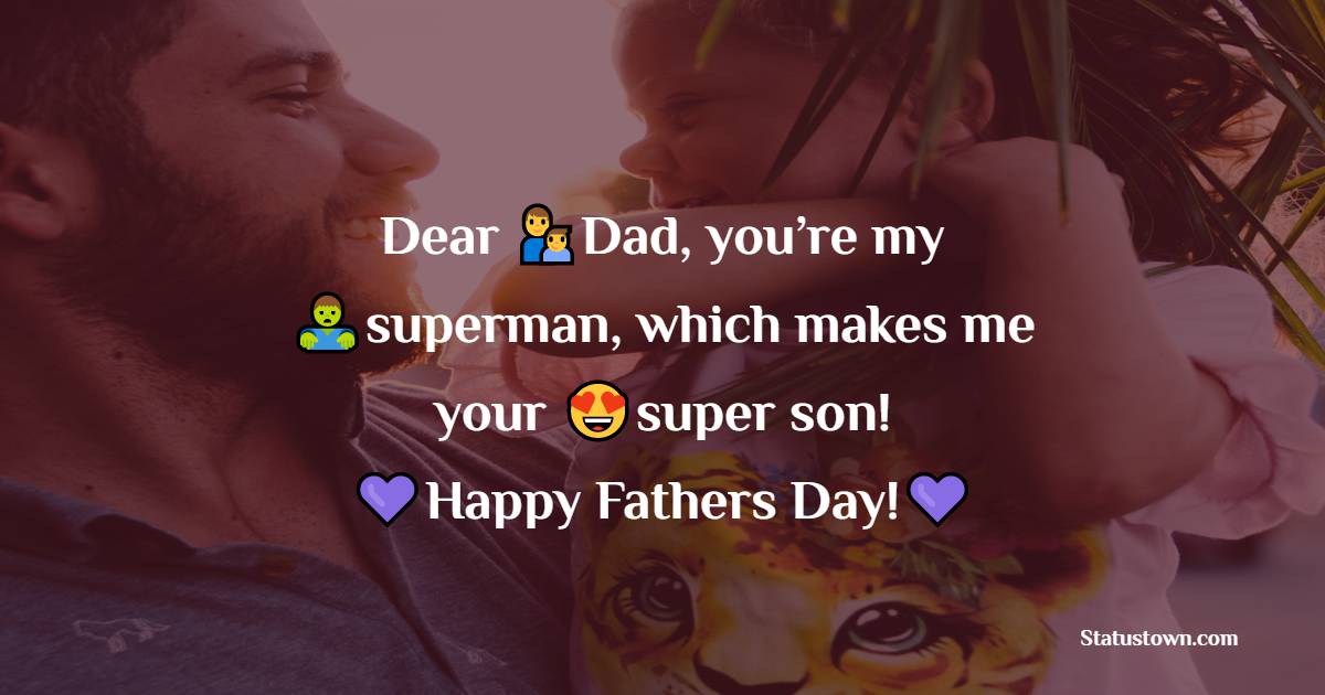 Dear Dad, you’re my superman, which makes me your super son! Happy Fathers Day! - Father's Day Messages