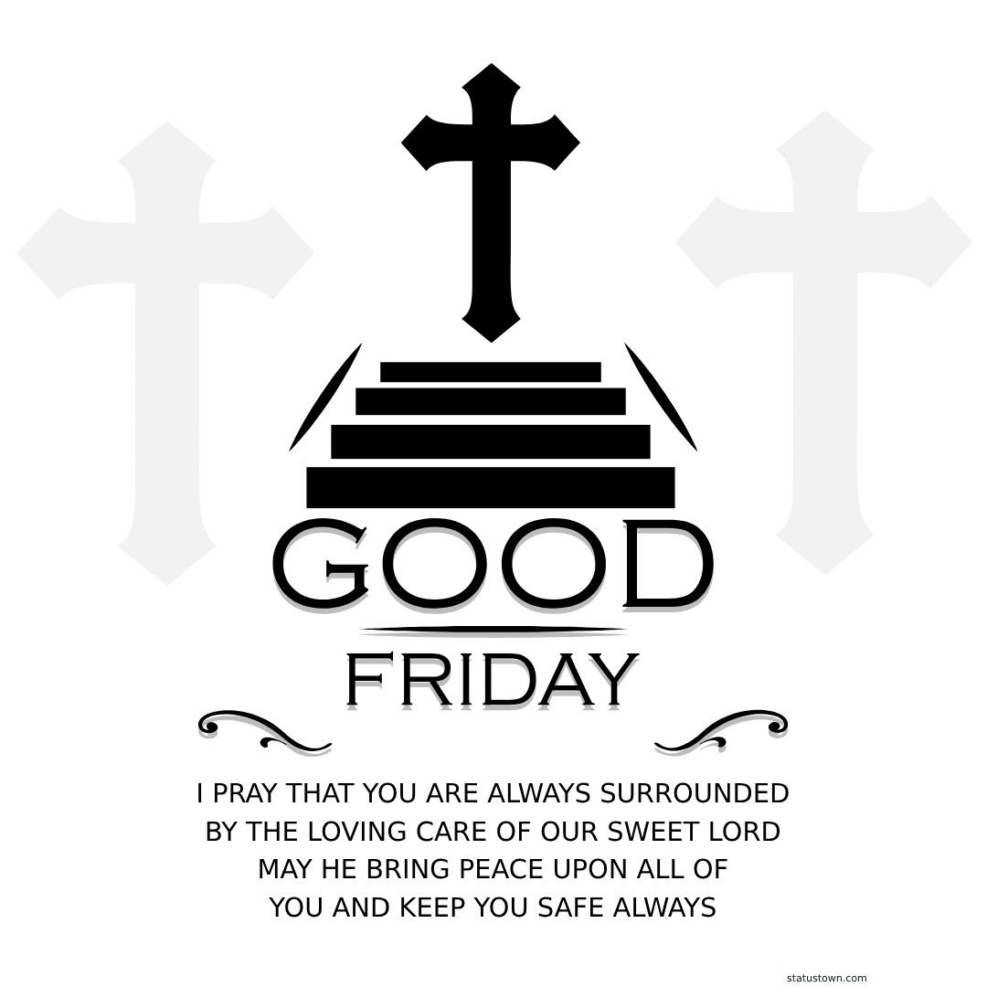 I pray that you are always surrounded by the loving care of our sweet lord. May he bring peace upon all of you and keep you safe always. - Good Friday Wishes wishes, messages, and status