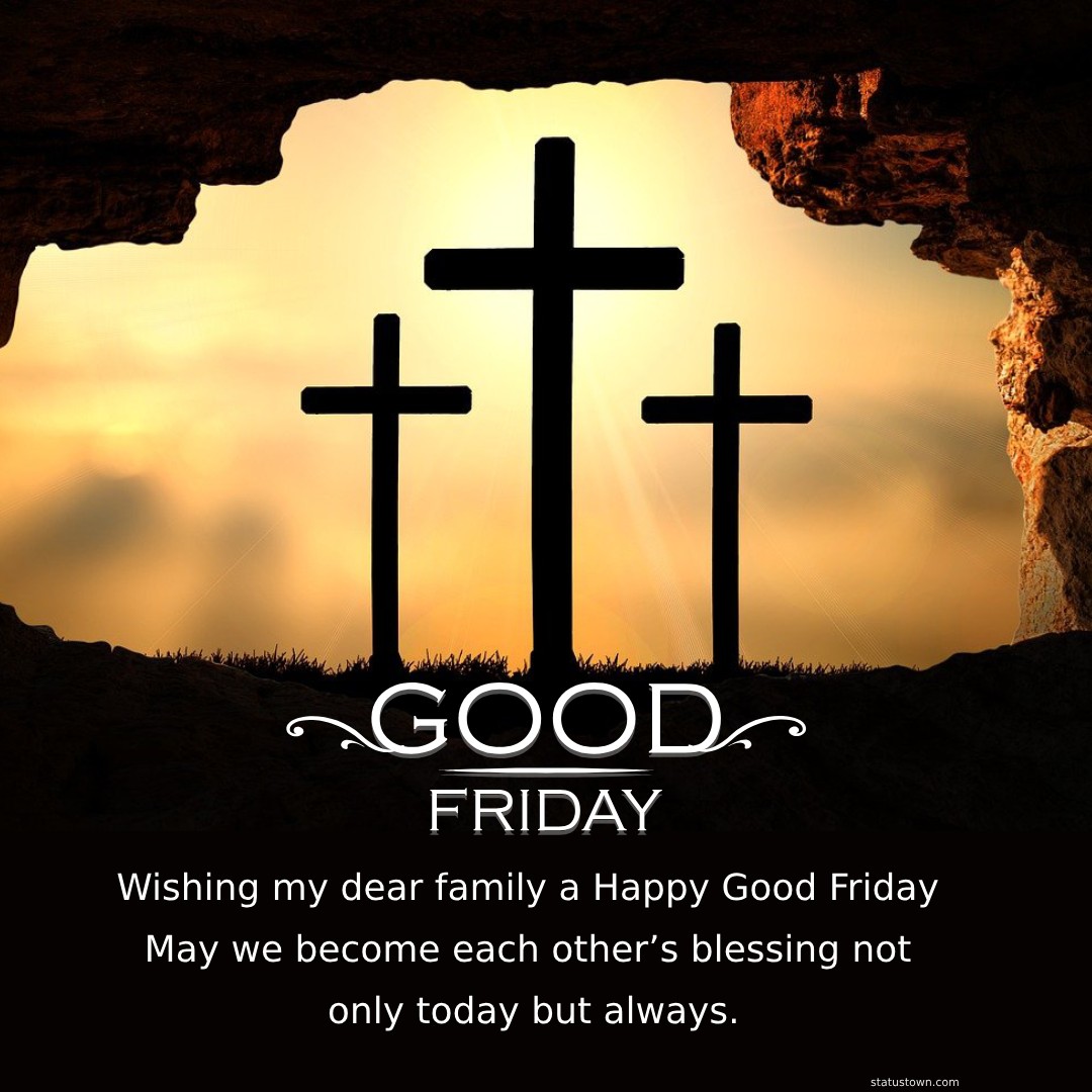 Wishing my dear family a Happy Good Friday! May we become each other’s blessing not only today but always. - Good Friday Wishes wishes, messages, and status