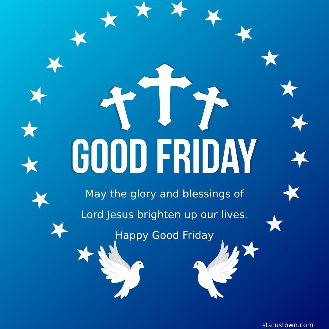 May the glory and blessings of Lord Jesus brighten up our lives. Happy Good Friday - Good Friday Wishes wishes, messages, and status