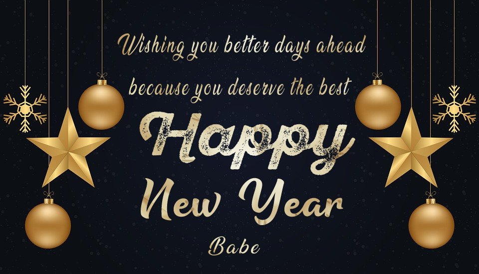 Wishing you better days ahead because you deserve the best! Happy New Year, Babe! - Happy New Year Messages