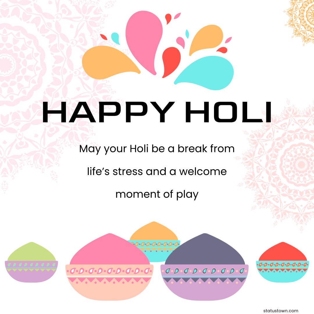 May your Holi be a break from life’s stress and a welcome moment of play! - Holi Wishes wishes, messages, and status