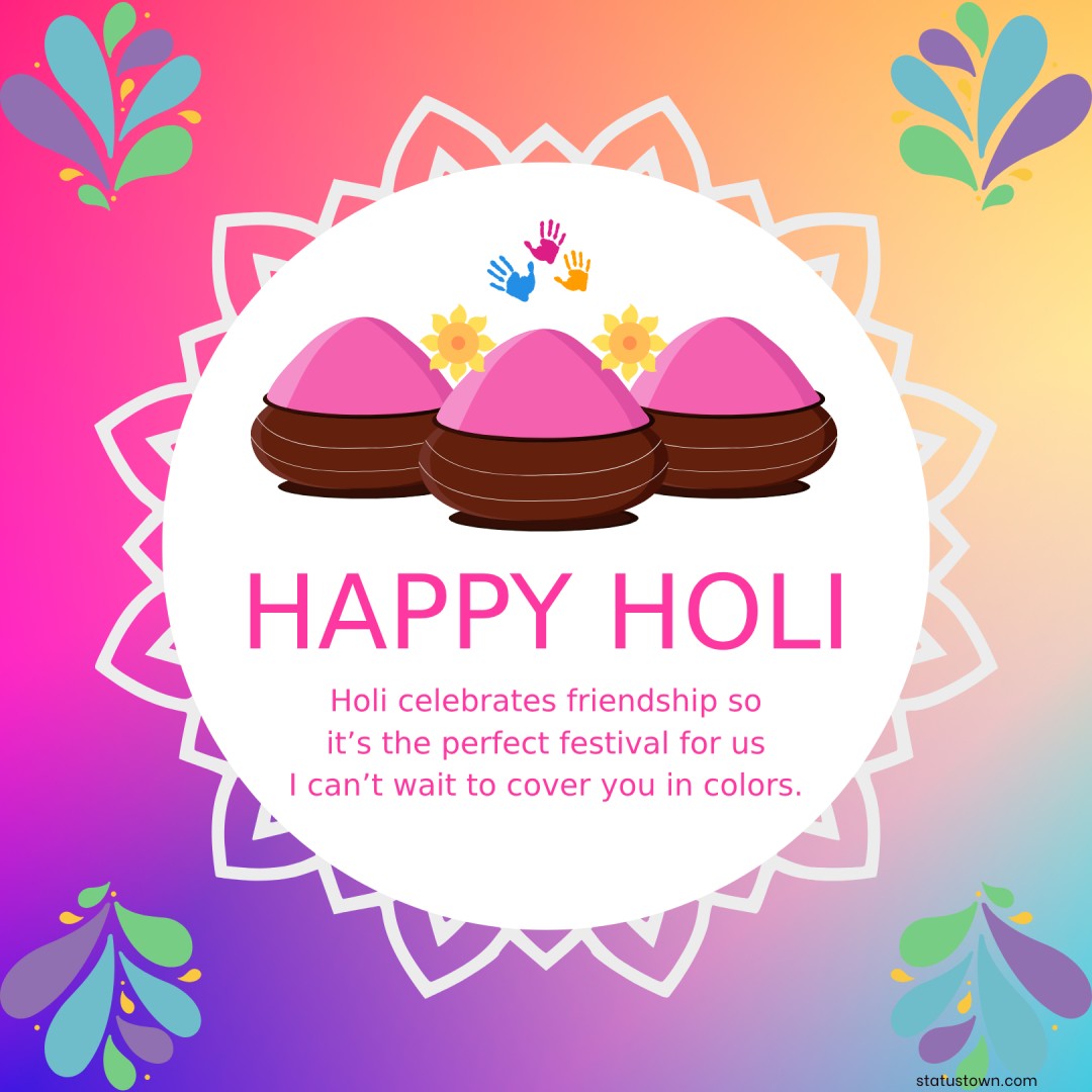 Holi celebrates friendship so it’s the perfect festival for us! I can’t wait to cover you in colors. - Holi Wishes wishes, messages, and status