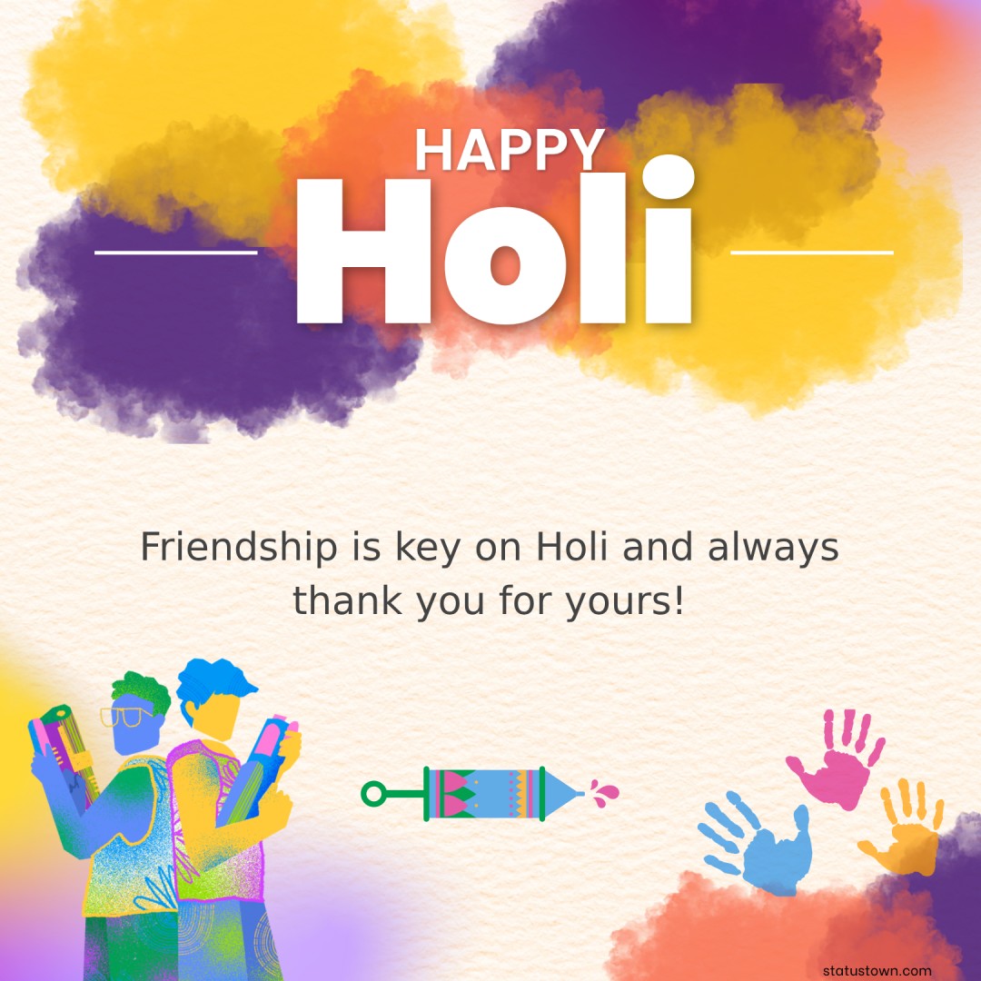 Friendship is key on Holi and always thank you for yours! - Holi Wishes wishes, messages, and status