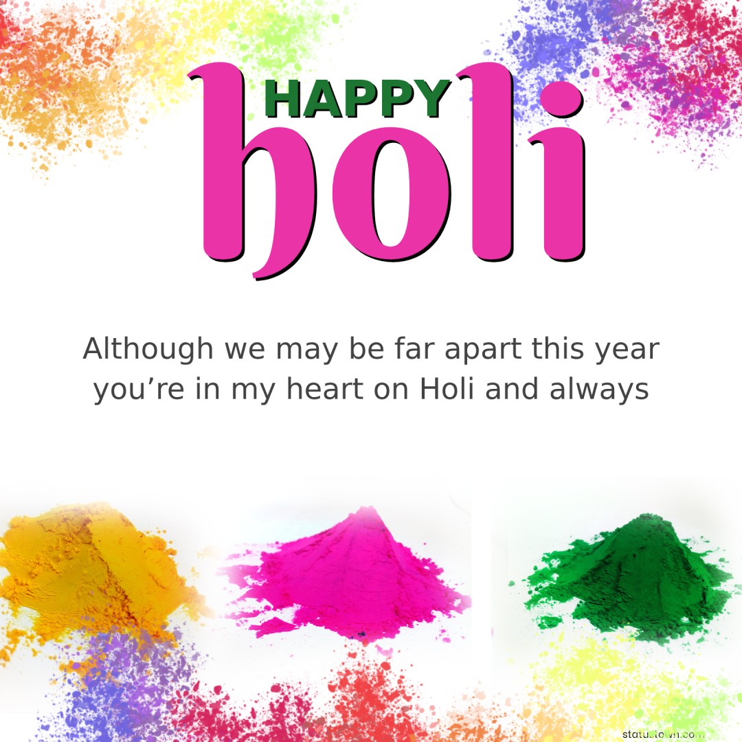 Although we may be far apart this year, you’re in my heart on Holi and always. - Holi Wishes wishes, messages, and status