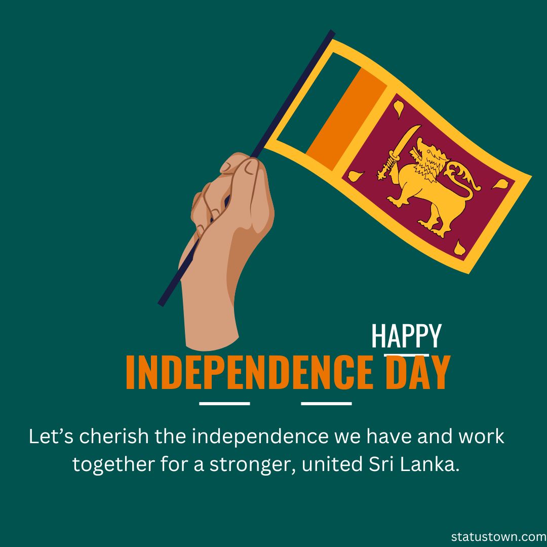 Let’s cherish the independence we have and work together for a stronger, united Sri Lanka.