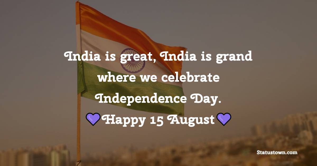 India is great, India is grand where we celebrate Independence Day. Happy 15 August - Independence Day - 15 August Messages