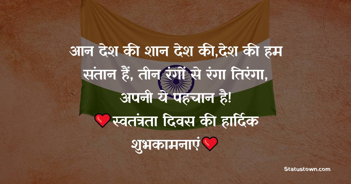 आन देश की शान देश की, देश की हम संतान हैं, तीन रंगों से रंगा तिरंगा, अपनी ये पहचान है! - Independence Day - 15 August Status wishes, messages, and status