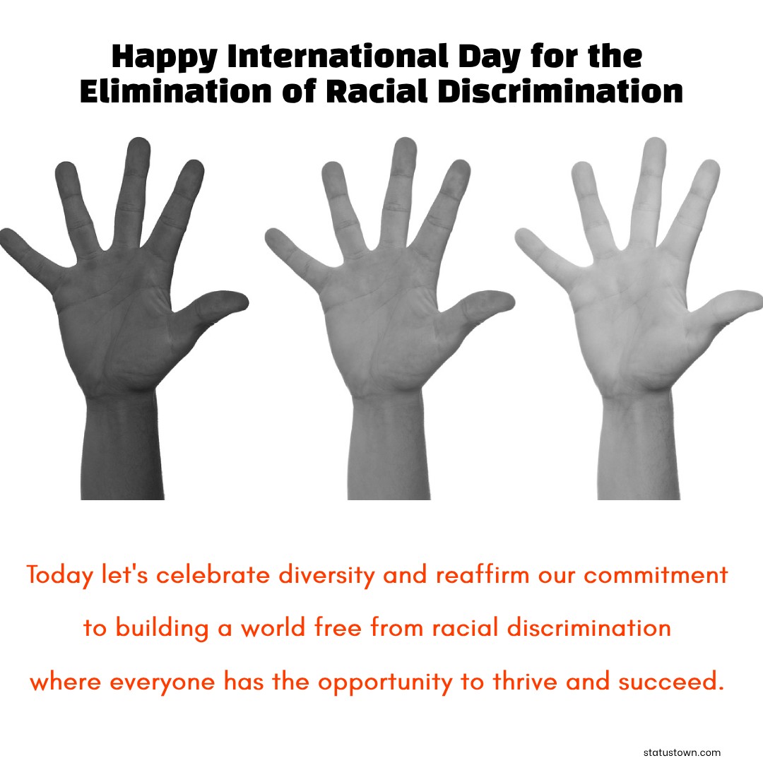 Today, let's celebrate diversity and reaffirm our commitment to building a world free from racial discrimination, where everyone has the opportunity to thrive and succeed. - International Day for the Elimination of Racial Discrimination wishes, messages, and status