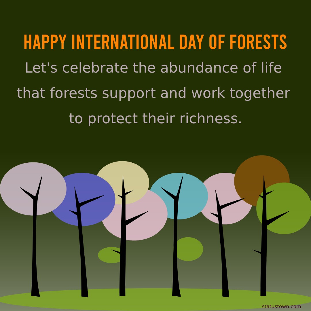 Happy International Day of Forests! Let's celebrate the abundance of life that forests support and work together to protect their richness. - International Day of Forests Wishes wishes, messages, and status