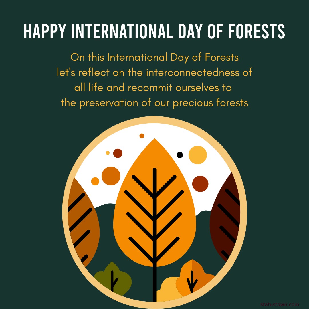 On this International Day of Forests, let's reflect on the interconnectedness of all life and recommit ourselves to the preservation of our precious forests. - International Day of Forests Wishes wishes, messages, and status
