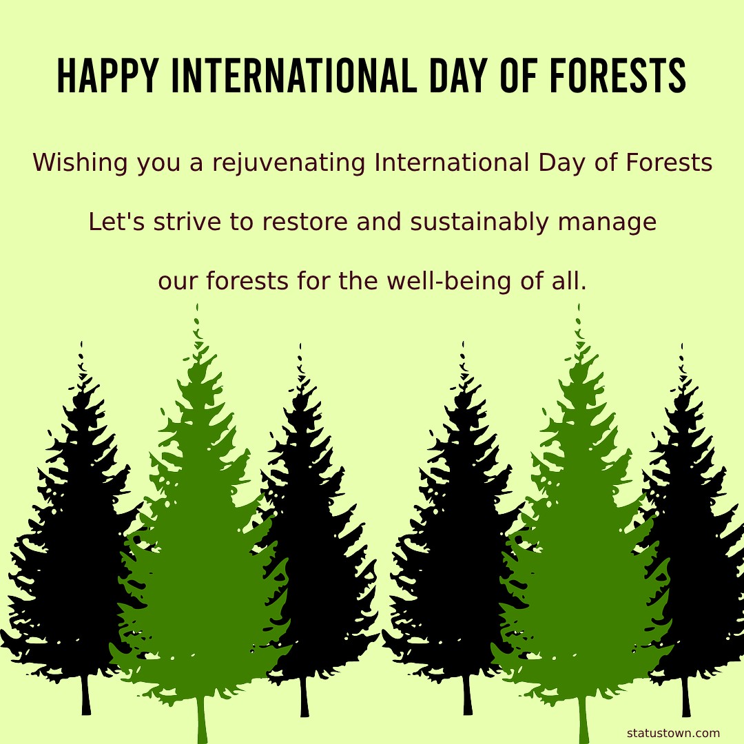 Wishing you a rejuvenating International Day of Forests! Let's strive to restore and sustainably manage our forests for the well-being of all. - International Day of Forests Wishes wishes, messages, and status