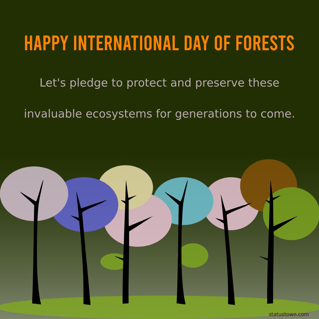 Happy International Day of Forests! Let's pledge to protect and preserve these invaluable ecosystems for generations to come. - International Day of Forests Wishes wishes, messages, and status