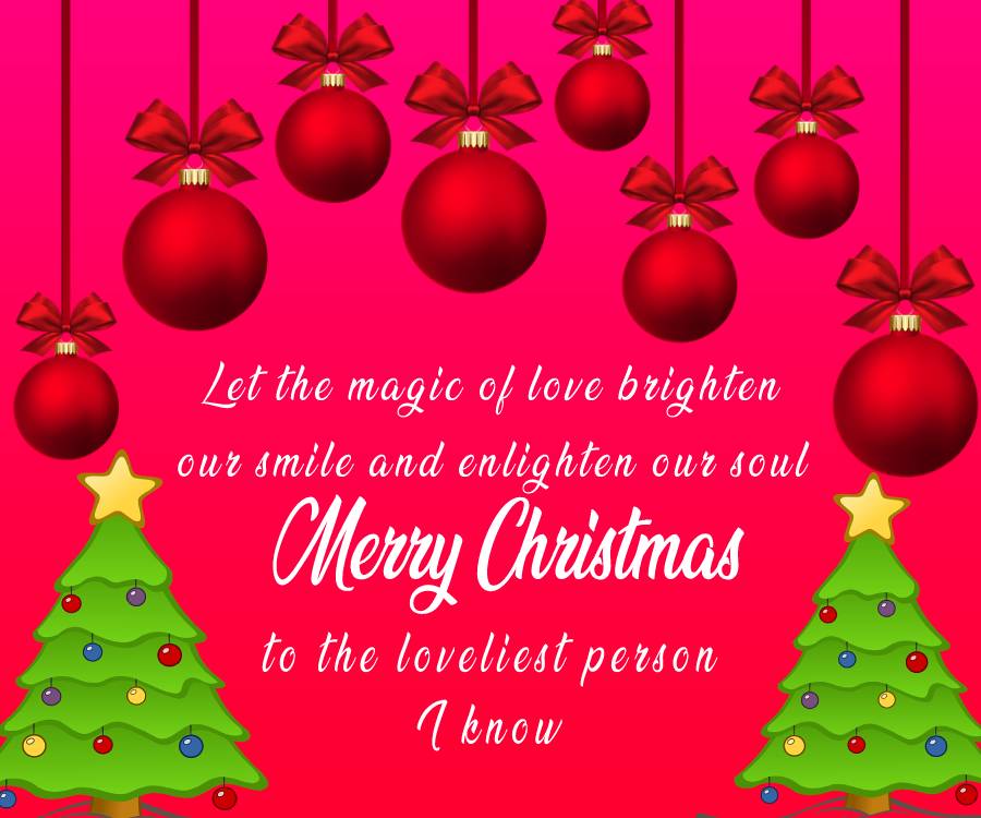 Let the magic of love brighten our smile and enlighten our soul. Merry Christmas to the loveliest person I know! - Merry Christmas Wishes wishes, messages, and status