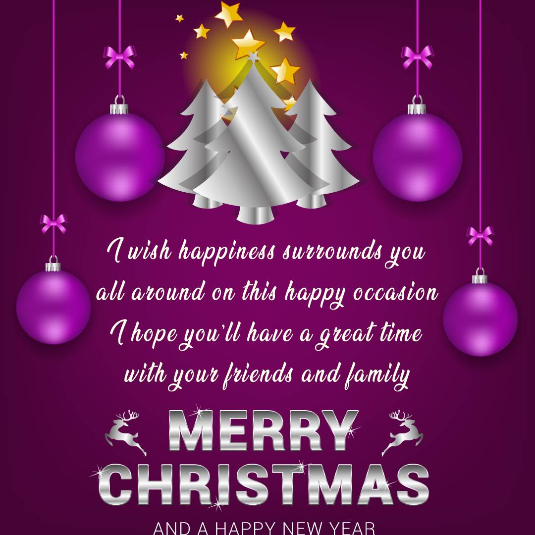 I wish happiness surrounds you all around on this happy occasion. I hope you’ll have a great time with your friends and family! - Merry Christmas Messages