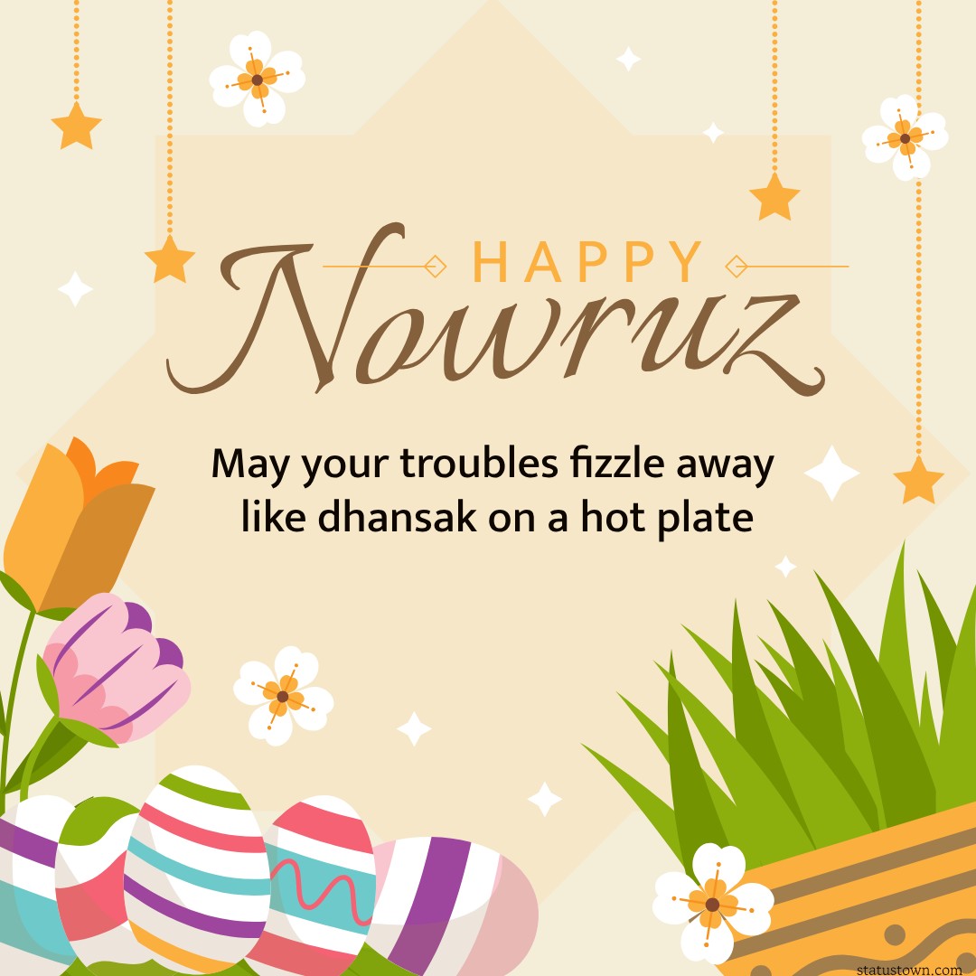 May your troubles fizzle away like dhansak on a hot plate. Happy Parsi New Year! - Navroz Wishes wishes, messages, and status