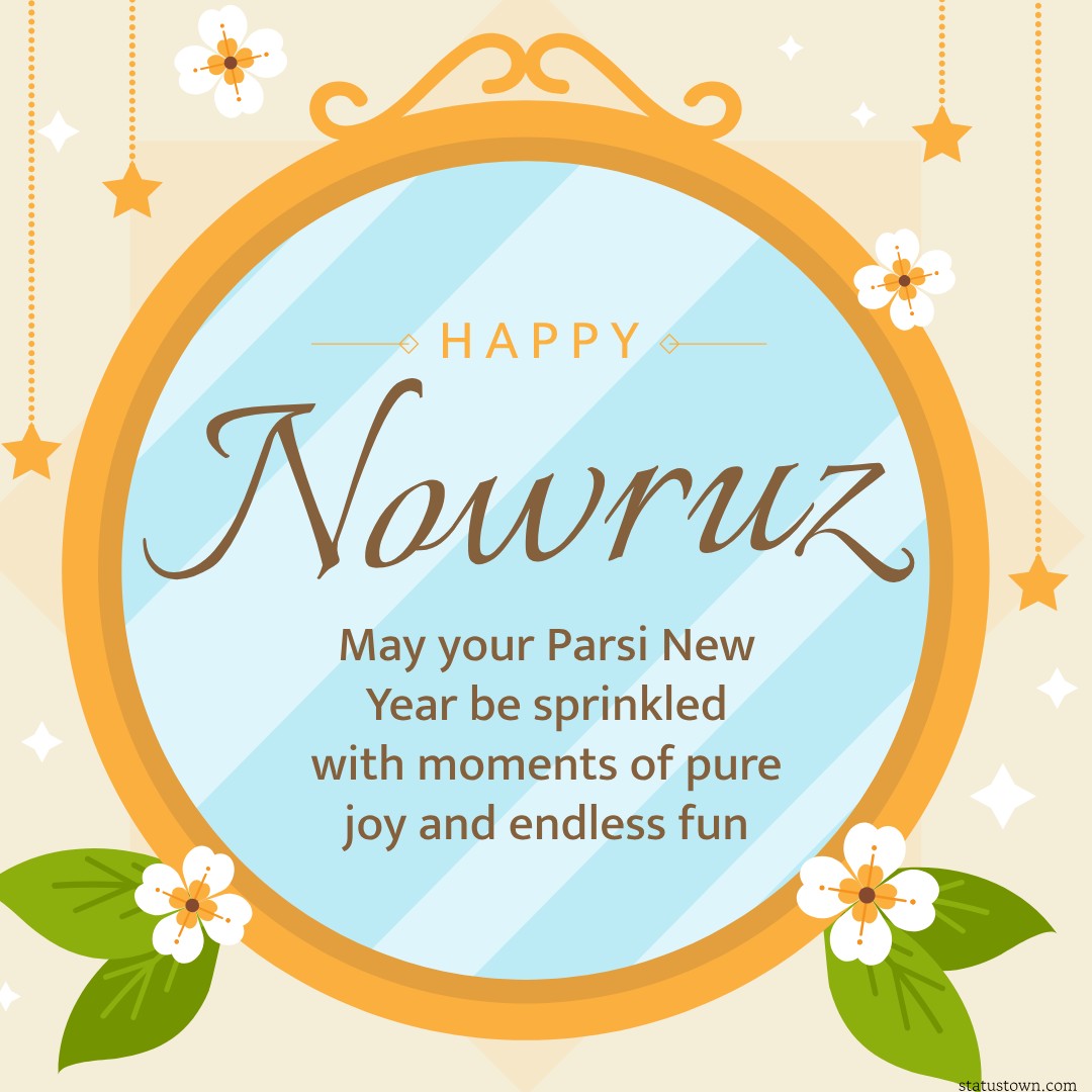 May your Parsi New Year be sprinkled with moments of pure joy and endless fun. - Navroz Wishes wishes, messages, and status