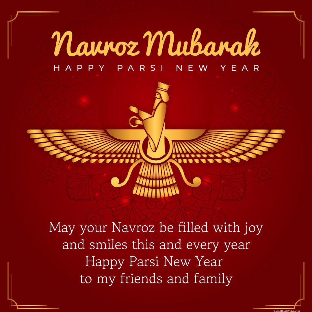 May your Navroz be filled with joy and smiles this and every year. Happy Parsi New Year to my friends and family. - Navroz Wishes wishes, messages, and status