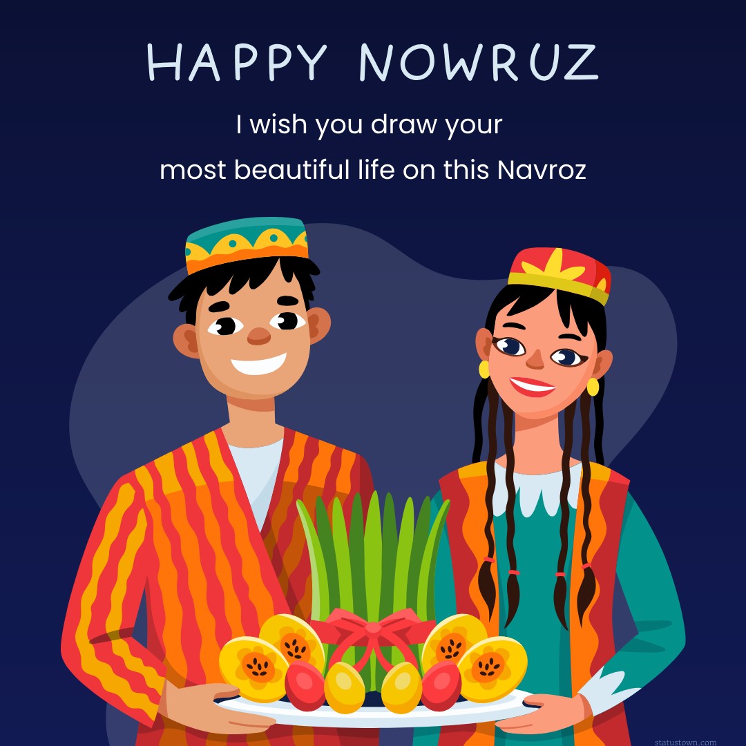 I wish you draw your most beautiful life on this Navroz. Happy Parsi New Year ! - Navroz Wishes wishes, messages, and status