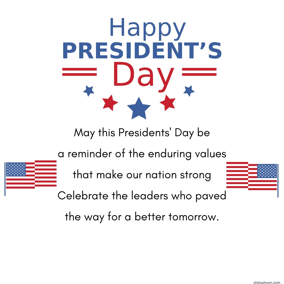 May this Presidents' Day be
a reminder of the enduring values
that make our nation strong
Celebrate the leaders who paved
the way for a better tomorrow. - Presidents' Day wishes 