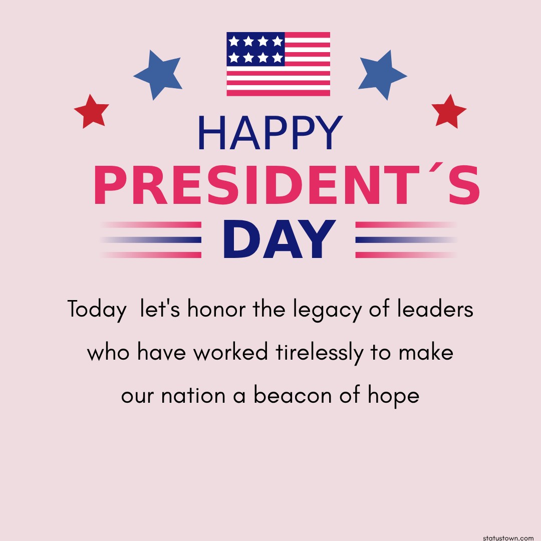 Happy Presidents' Day! Today, let's honor the legacy of leaders who have worked tirelessly to make our nation a beacon of hope. - Presidents' Day wishes 