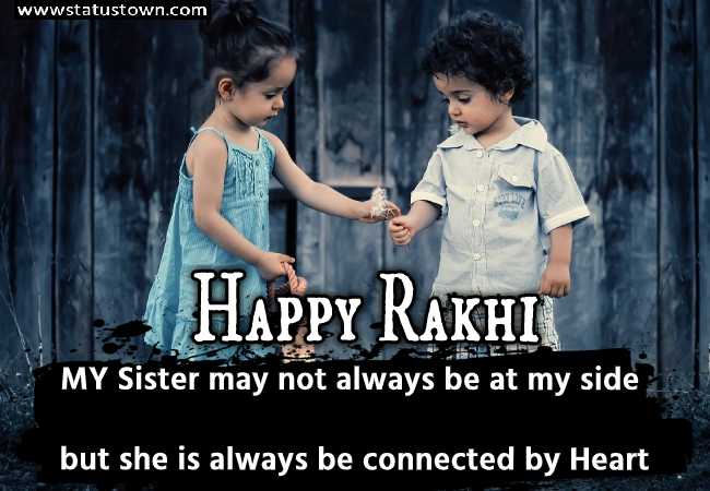 MY Sister may not always be at my side, but she is always be connected by Heart. Happy Rakhi Bandhan - Raksha Bandhan Messages