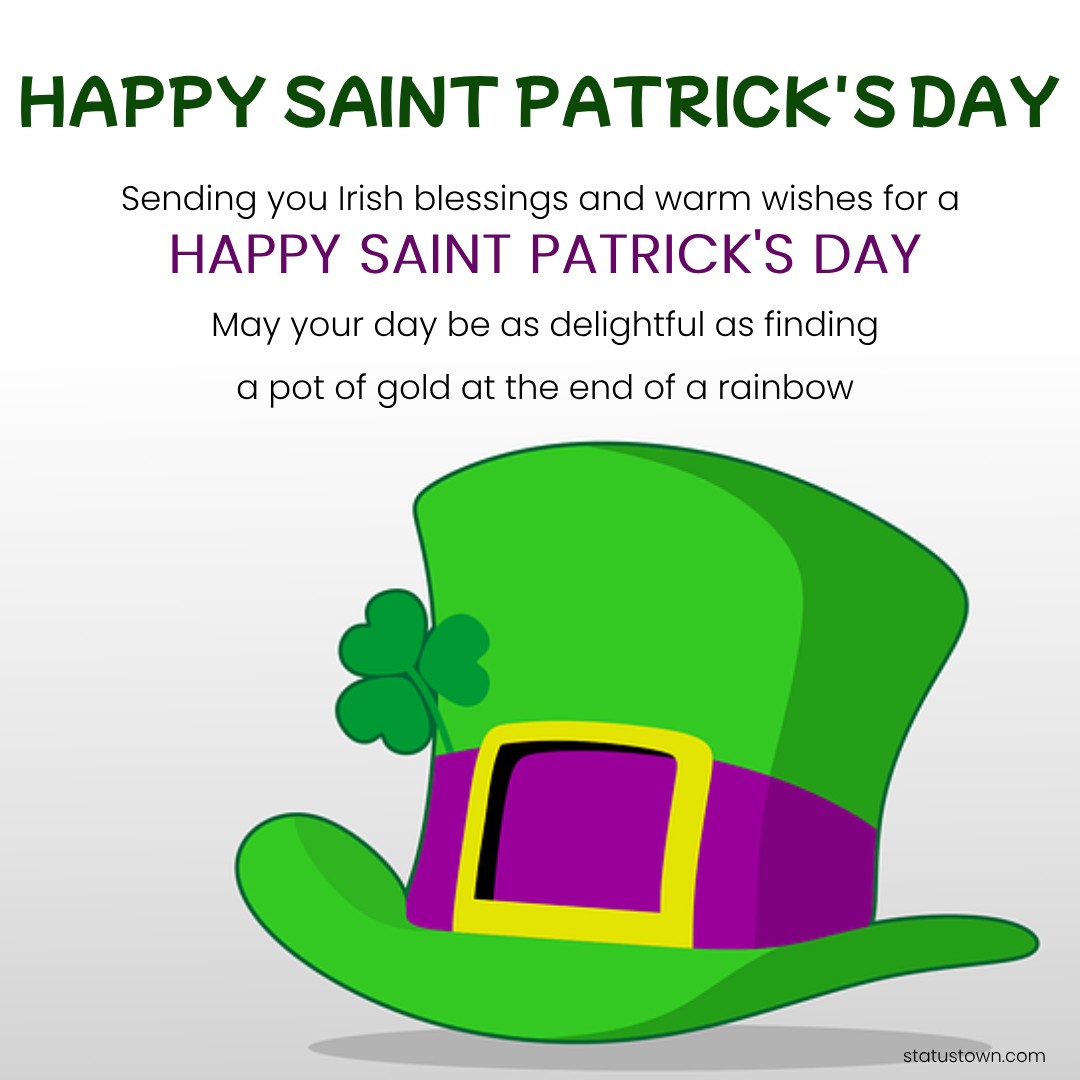 Sending you Irish blessings and warm wishes for a happy Saint Patrick's Day! May your day be as delightful as finding a pot of gold at the end of a rainbow. - Saint Patrick's Day wishes wishes, messages, and status