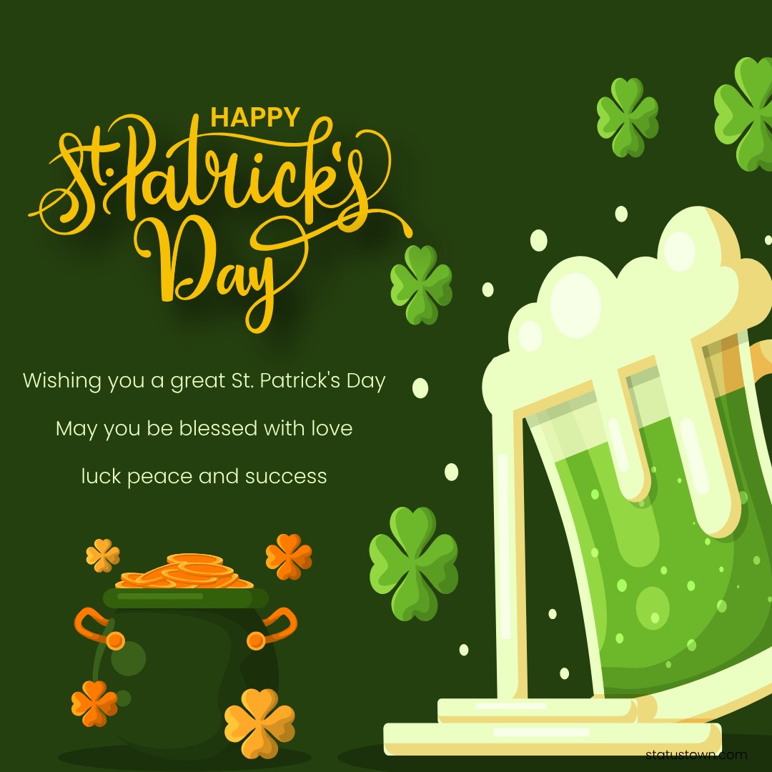 Wishing you a great St. Patrick's Day. May you be blessed with love, luck, peace and success. - Saint Patrick's Day wishes wishes, messages, and status