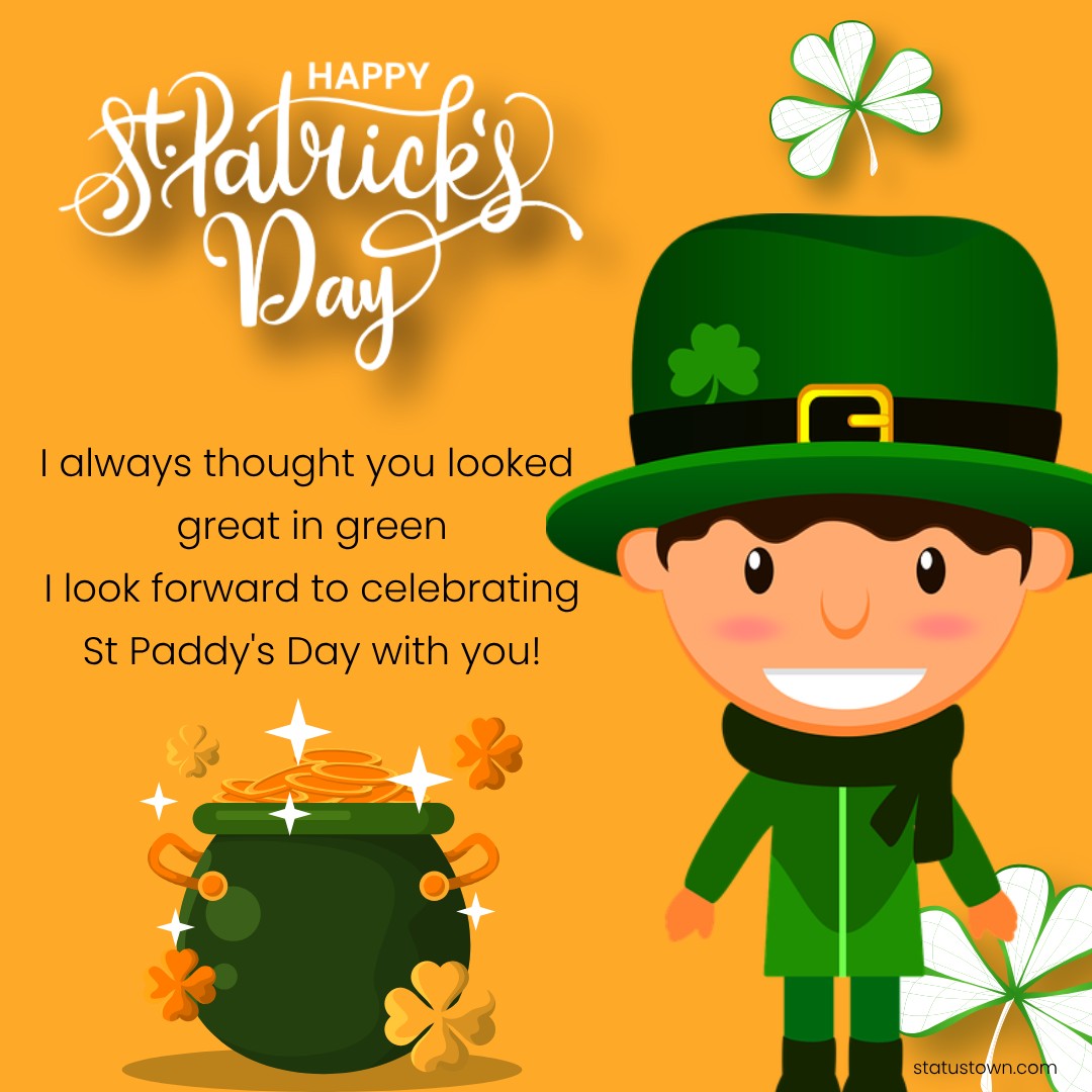 I always thought you looked great in green – I look forward to celebrating St Paddy's Day with you! - Saint Patrick's Day wishes wishes, messages, and status