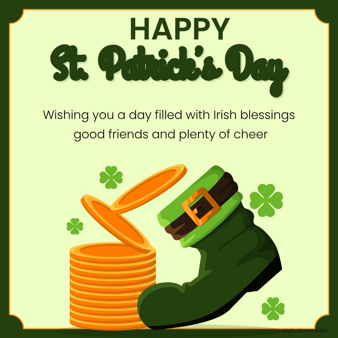 Wishing you a day filled with Irish blessings good friends, and plenty of cheer. Happy Saint Patrick's Day! - Saint Patrick's Day wishes wishes, messages, and status