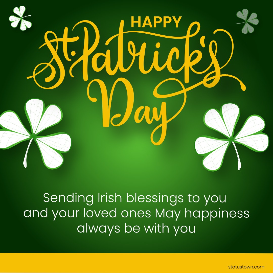 Sending Irish blessings to you and your loved ones. May happiness always be with you! - Saint Patrick's Day wishes wishes, messages, and status