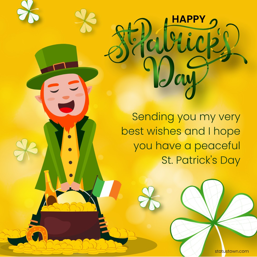 Sending you my very best wishes, and I hope you have a peaceful St. Patrick's Day. - Saint Patrick's Day wishes wishes, messages, and status