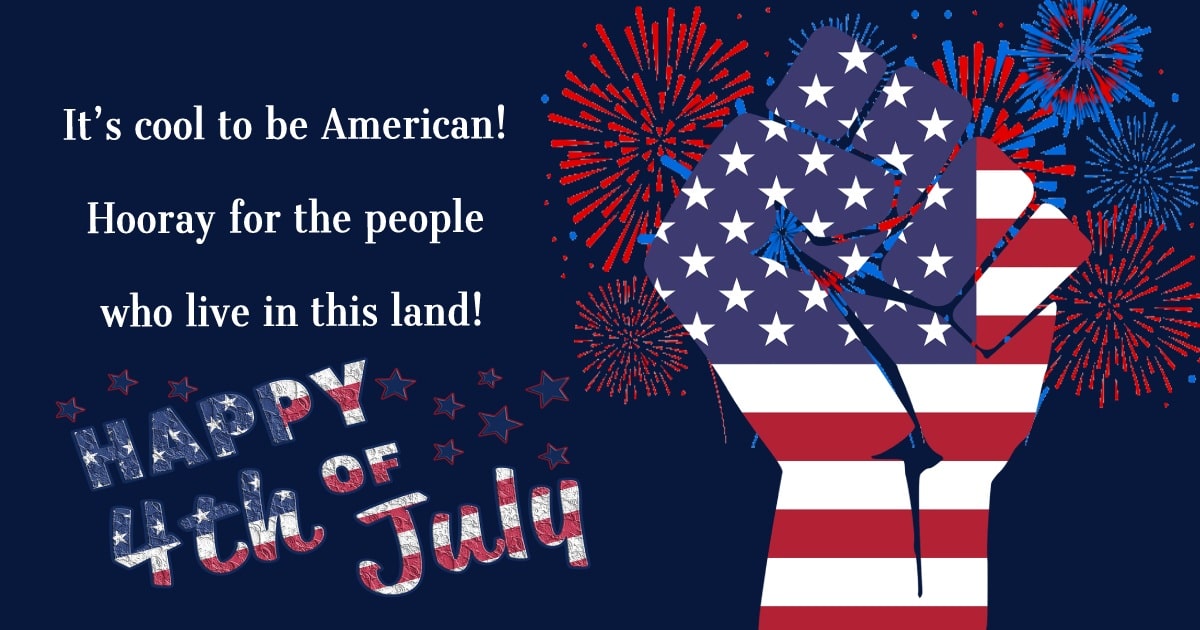 It’s cool to be American! Hooray for the people who live in this land! - United States Independence Day Messages