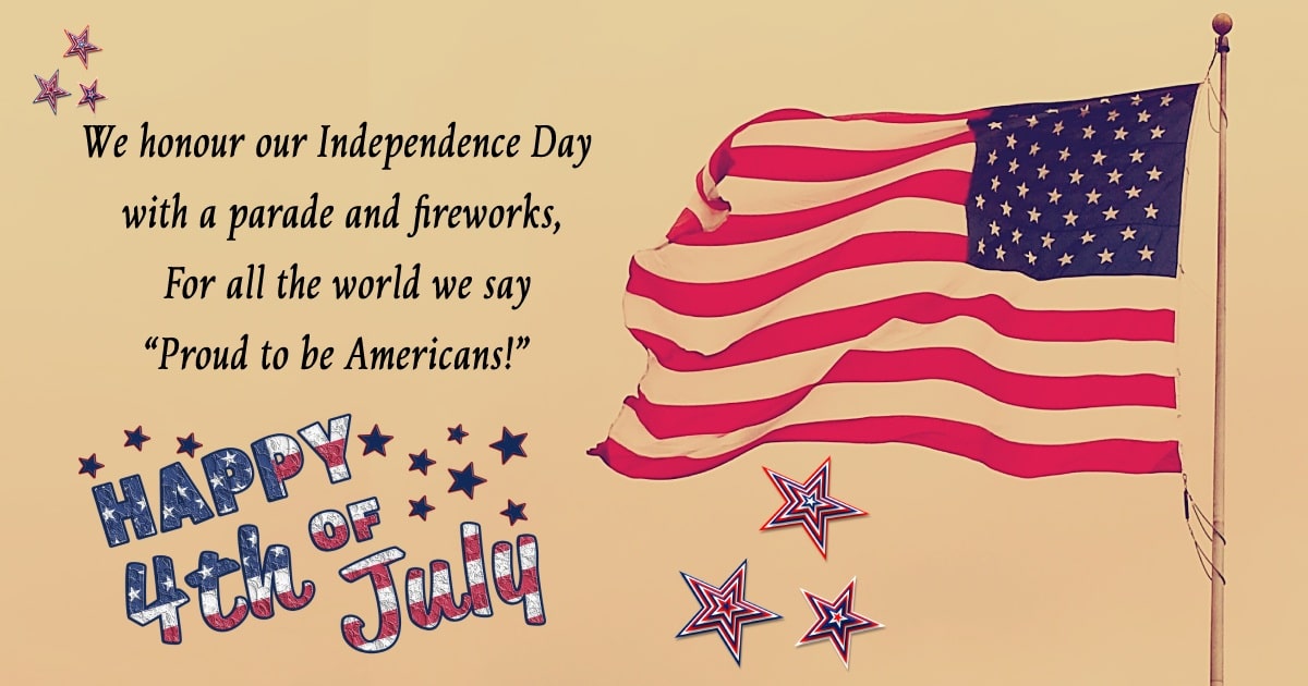 We honour our Independence Day with a parade and fireworks,  For all the world we say “Proud to be Americans!” - United States Independence Day Messages