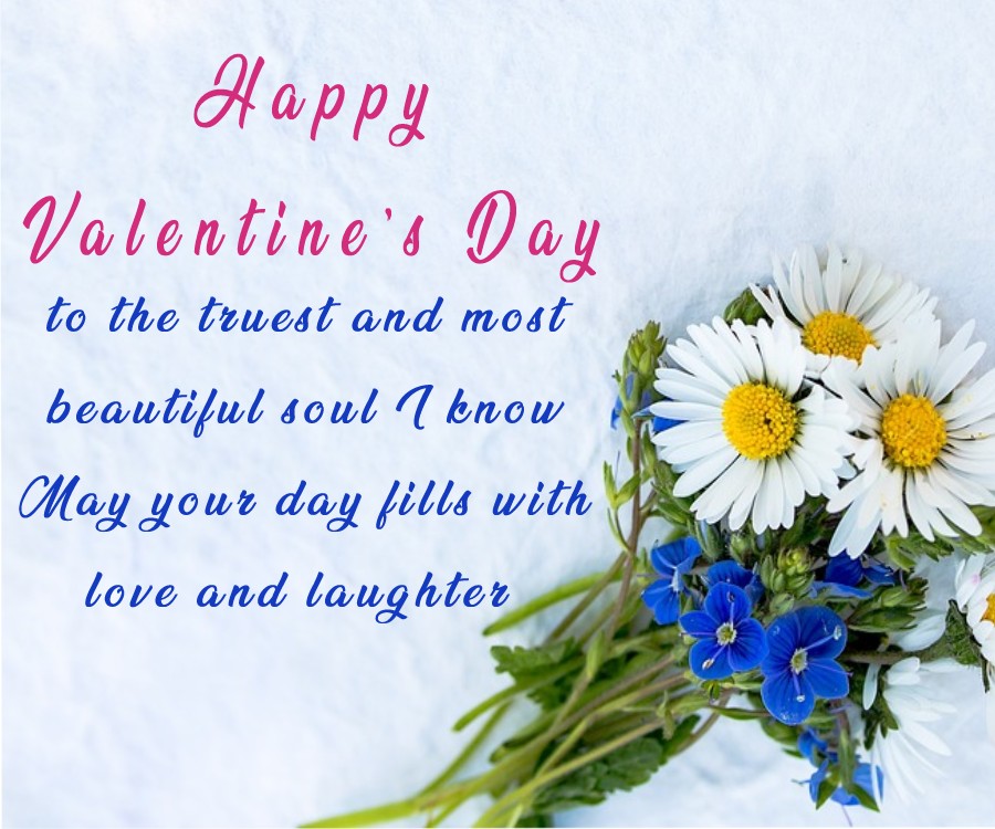 Happy Valentine’s Day to the truest and most beautiful soul I know. May your day fills with love and laughter. - Valentine's Day Messages wishes, messages, and status