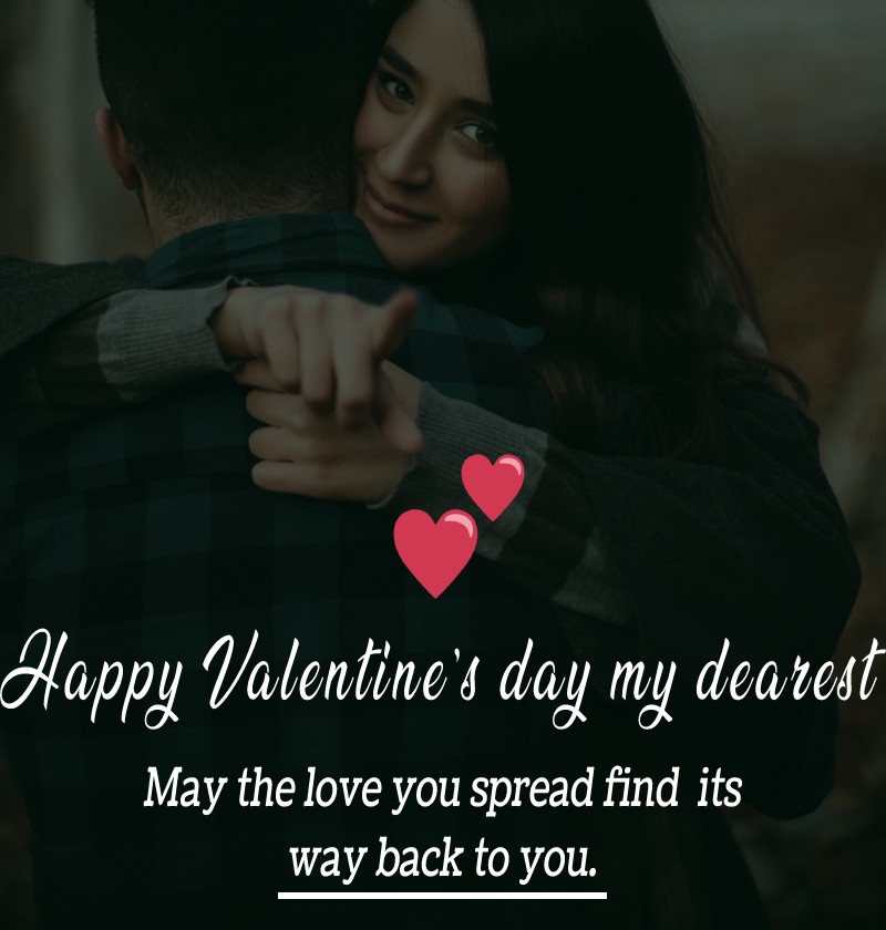 Happy Valentine’s day, my dearest. May the love you spread find its way back to you. - Valentine's Day Messages