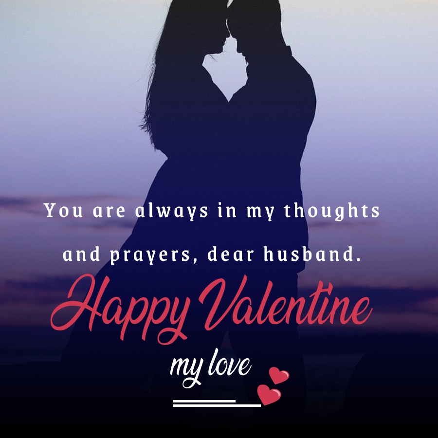 You are always in my thoughts and prayers, dear husband. Happy Valentine’s Day. - Valentine's Messages for Husband