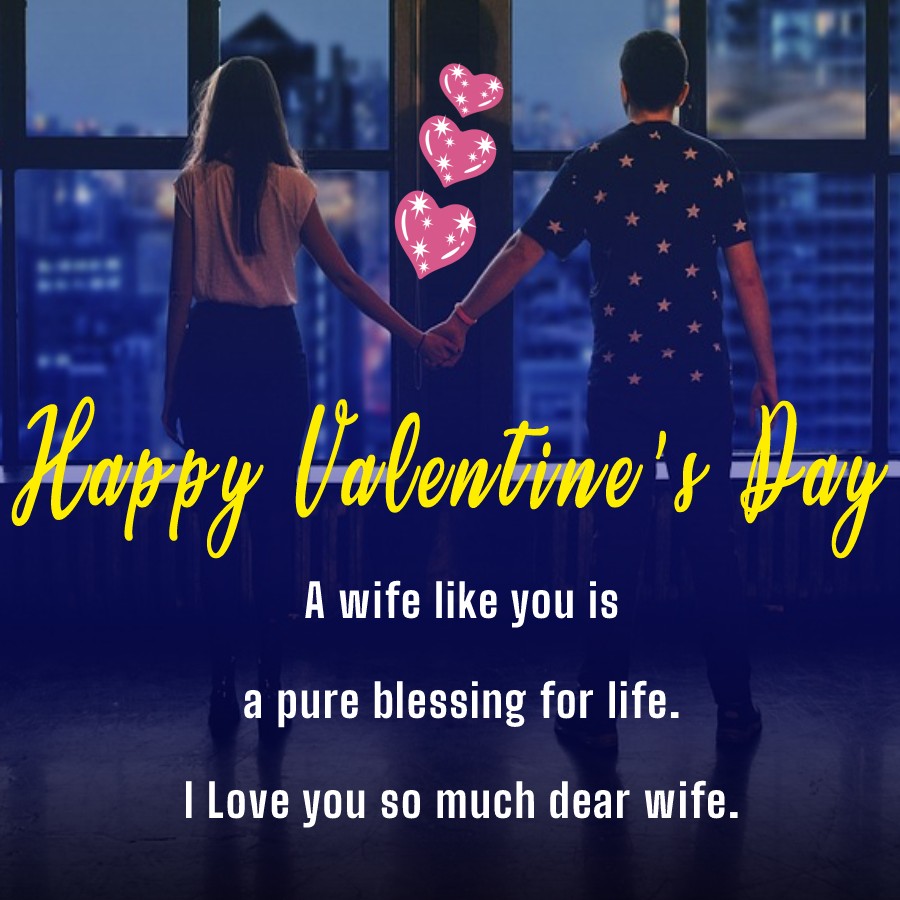 A wife like you is a pure blessing for life. I Love you so much dear wife. Happy Valentine’s Day! - Valentine's Day Messages for Wife