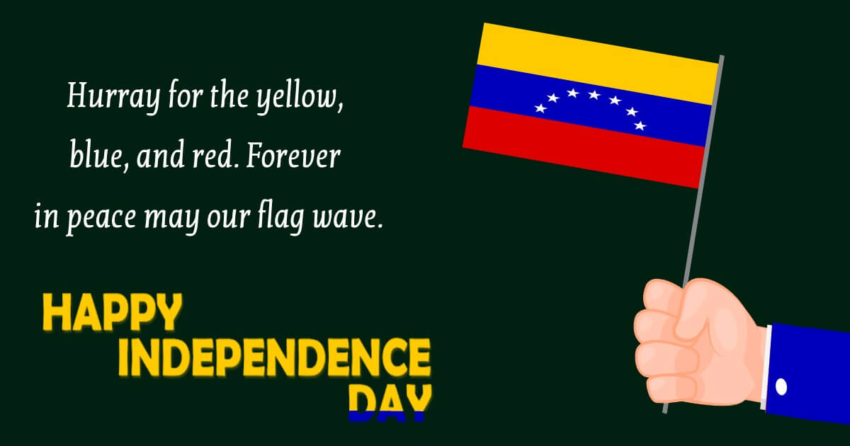 Hurray for the yellow, blue, and red! Forever in peace may our flag wave. Happy independence day! - Venezuela Independence Day Messages wishes, messages, and status