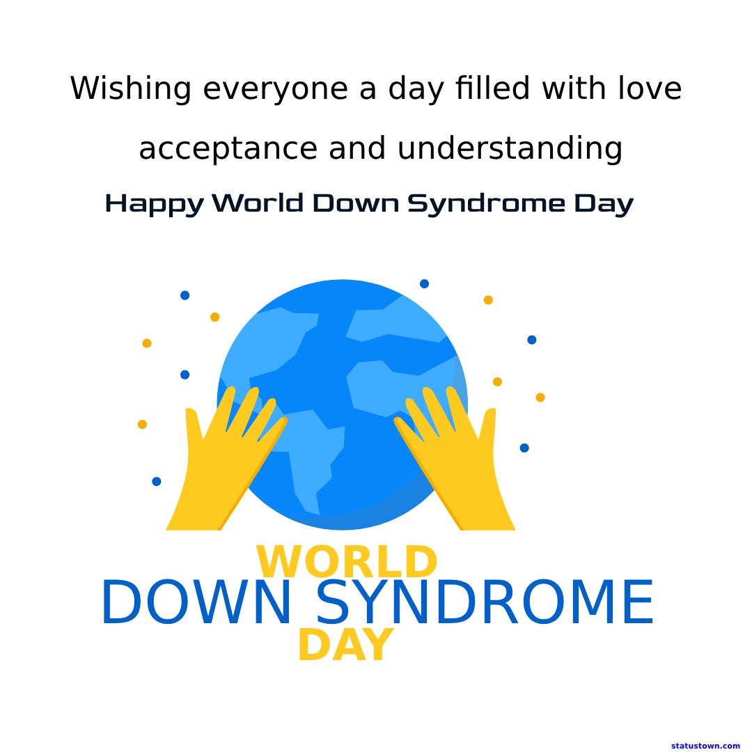 Wishing everyone a day filled with love, acceptance, and understanding. Happy World Down Syndrome Day! - World Down Syndrome Day Wishes wishes, messages, and status
