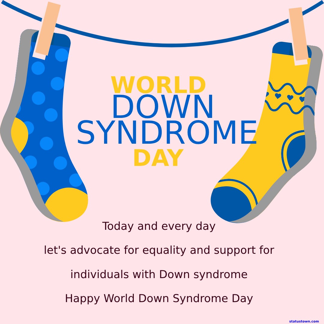 Today and every day, let's advocate for equality and support for individuals with Down syndrome. Happy World Down Syndrome Day! - World Down Syndrome Day Wishes wishes, messages, and status