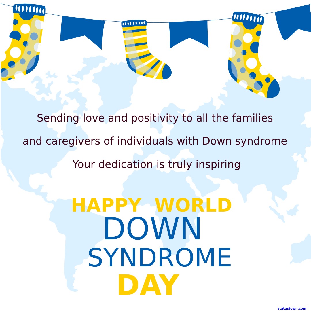 Sending love and positivity to all the families and caregivers of individuals with Down syndrome. Your dedication is truly inspiring. Happy World Down Syndrome Day! - World Down Syndrome Day Wishes wishes, messages, and status