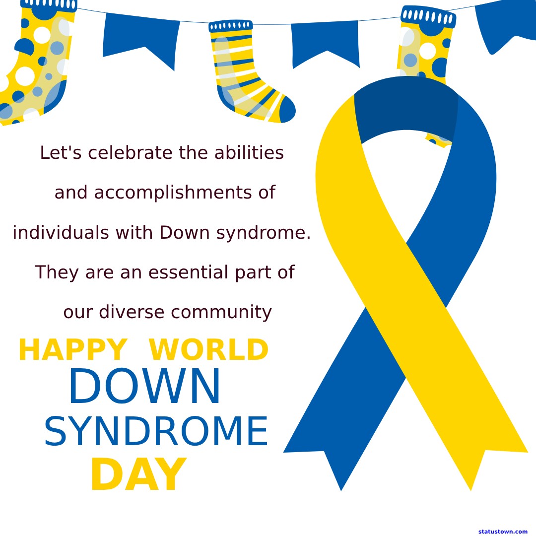 Let's celebrate the abilities and accomplishments of individuals with Down syndrome. They are an essential part of our diverse community. Happy World Down Syndrome Day! - World Down Syndrome Day Wishes wishes, messages, and status