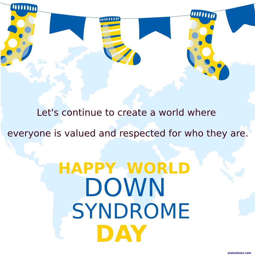 Happy World Down Syndrome Day! Let's continue to create a world where everyone is valued and respected for who they are. - World Down Syndrome Day Wishes wishes, messages, and status