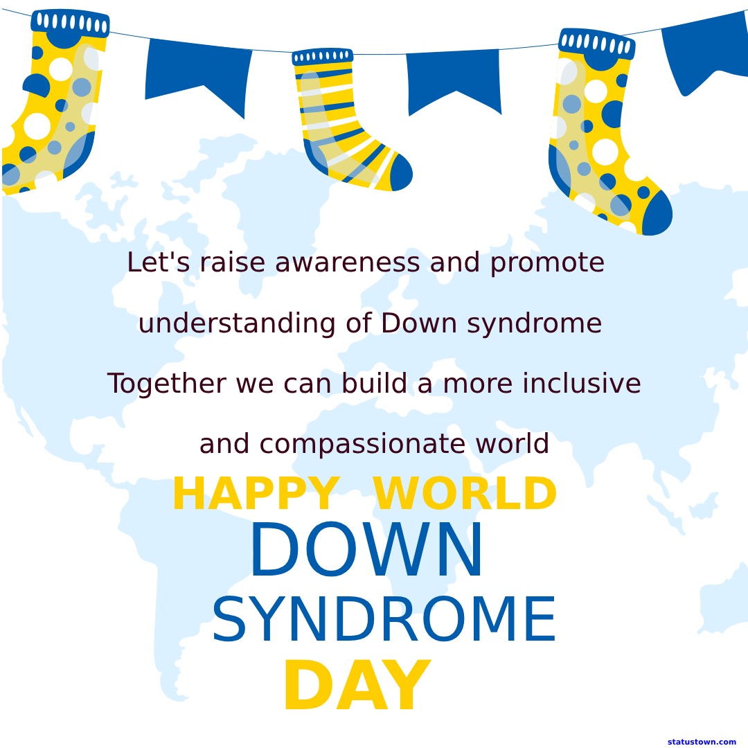 Let's raise awareness and promote understanding of Down syndrome. Together, we can build a more inclusive and compassionate world. Happy World Down Syndrome Day! - World Down Syndrome Day Wishes wishes, messages, and status