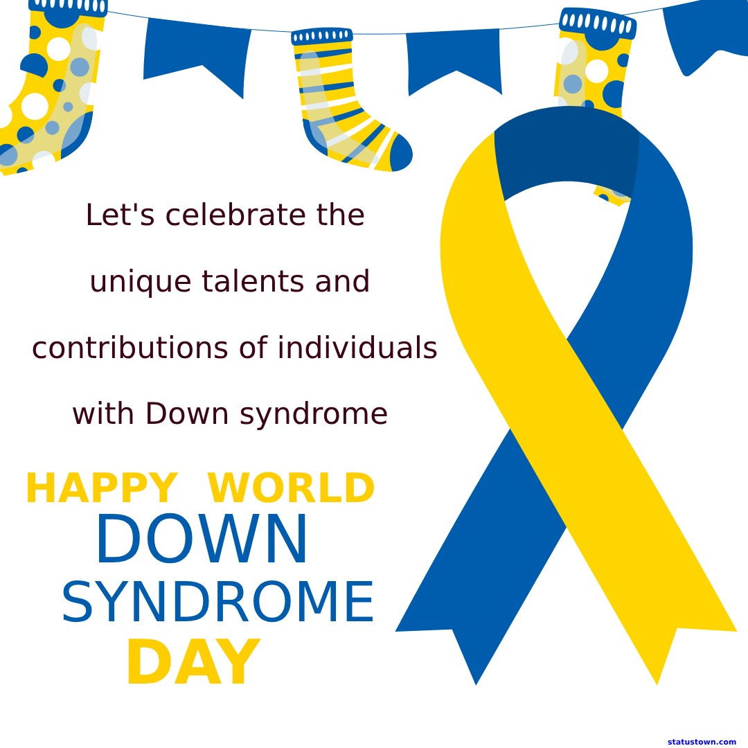 Happy World Down Syndrome Day! Let's celebrate the unique talents and contributions of individuals with Down syndrome. - World Down Syndrome Day Wishes wishes, messages, and status