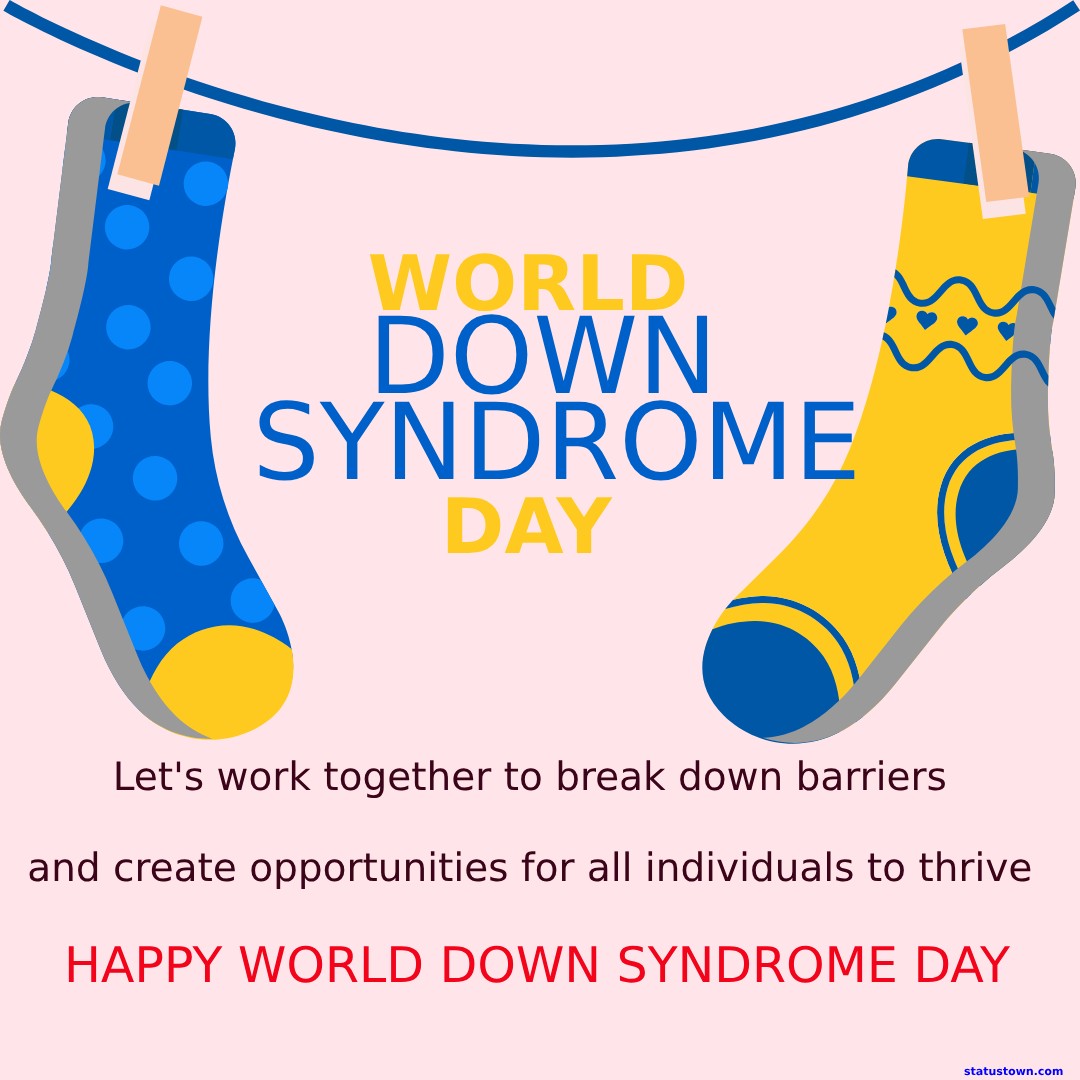 Happy World Down Syndrome Day! Let's work together to break down barriers and create opportunities for all individuals to thrive. - World Down Syndrome Day Wishes wishes, messages, and status