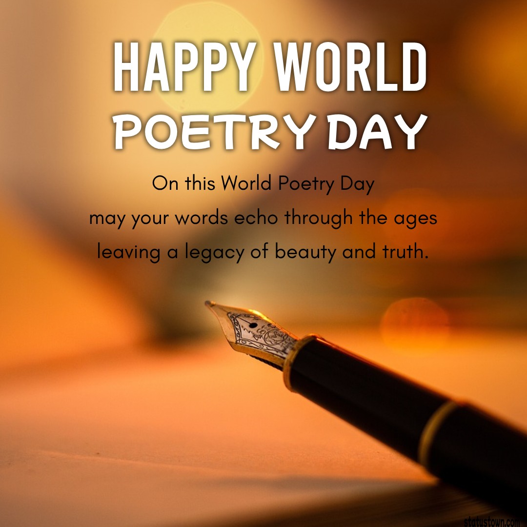 On this World Poetry Day, may your words echo through the ages, leaving a legacy of beauty and truth. - World Poetry Day wishes, messages, and status
