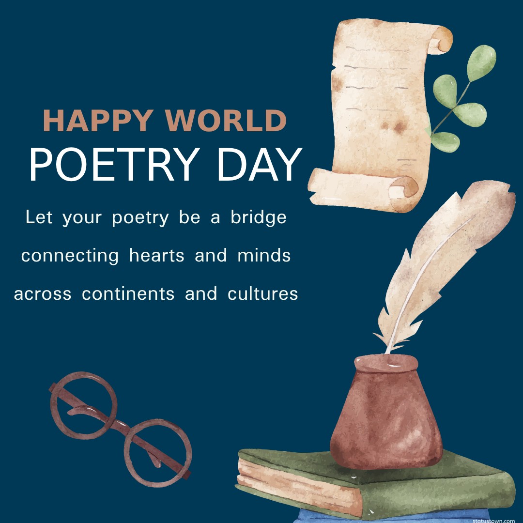Let your poetry be a bridge connecting hearts and minds across continents and cultures. Happy World Poetry Day! - World Poetry Day wishes, messages, and status