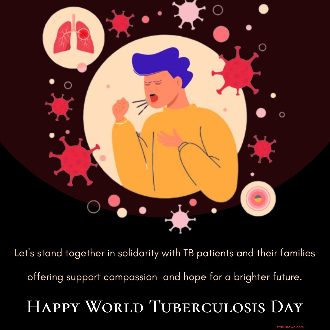 Happy World Tuberculosis Day! Let's stand together in solidarity with TB patients and their families, offering support, compassion, and hope for a brighter future. - World Tuberculosis Day Wishes wishes, messages, and status